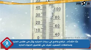 غدًا الثلاثاء.. ارتفاع واضح في درجات الحرارة يؤثر على طقس المنيا ومحافظات الصعيد، تعرف على تفاصيل الأجواء الحارة